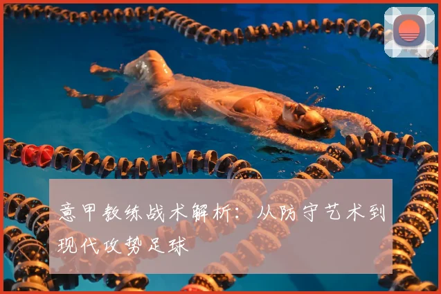 意甲教练战术解析:从防守艺术到现代攻势足球