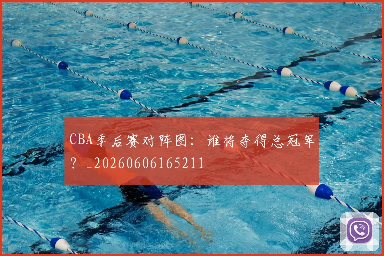 CBA季后赛对阵图:谁将夺得总冠军?_20260606165211