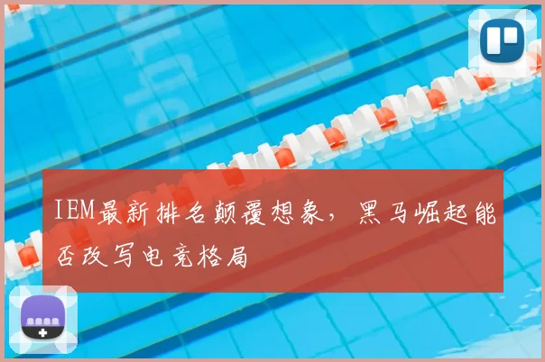 IEM最新排名颠覆想象,黑马崛起能否改写电竞格局