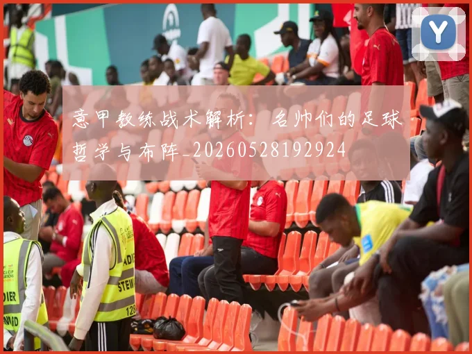 意甲教练战术解析:名帅们的足球哲学与布阵_20260528192924