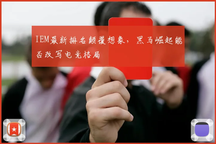 IEM最新排名颠覆想象,黑马崛起能否改写电竞格局