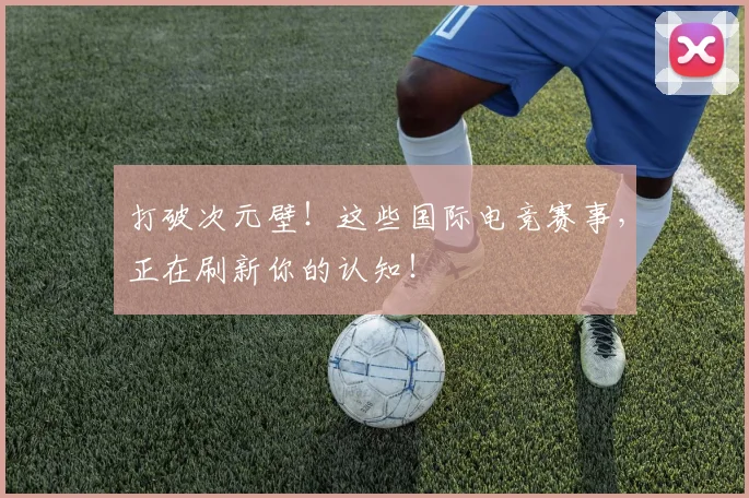 打破次元壁!这些国际电竞赛事,正在刷新你的认知!
