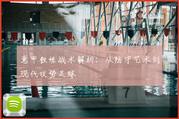 意甲教练战术解析：从防守艺术到现代攻势足球