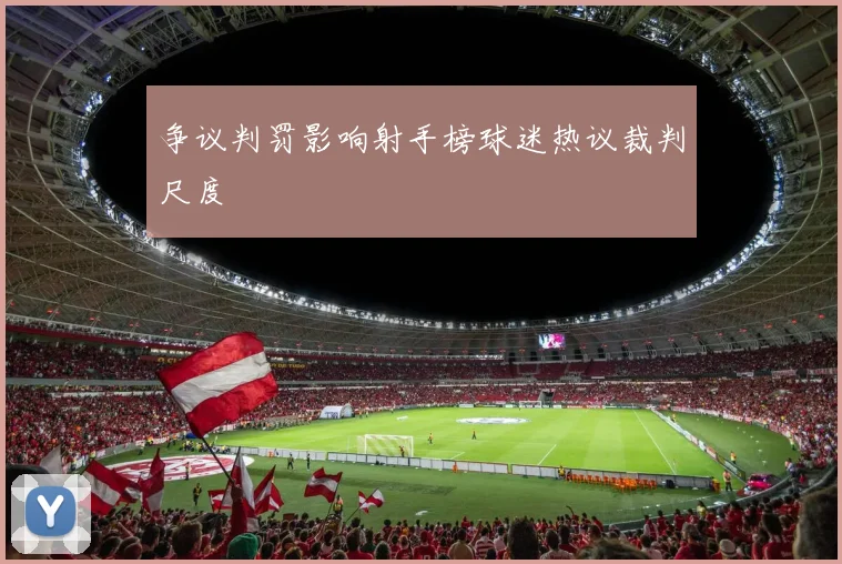 争议判罚影响射手榜球迷热议裁判尺度