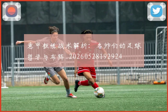 意甲教练战术解析:名帅们的足球哲学与布阵_20260528192924
