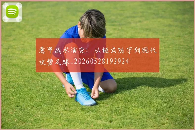 意甲战术演变:从链式防守到现代攻势足球_20260528192924