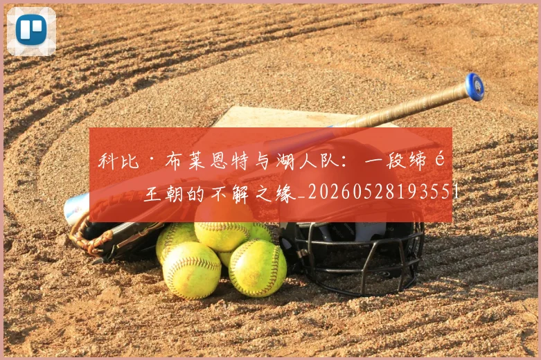 科比·布莱恩特与湖人队:一段缔造王朝的不解之缘_20260528193551