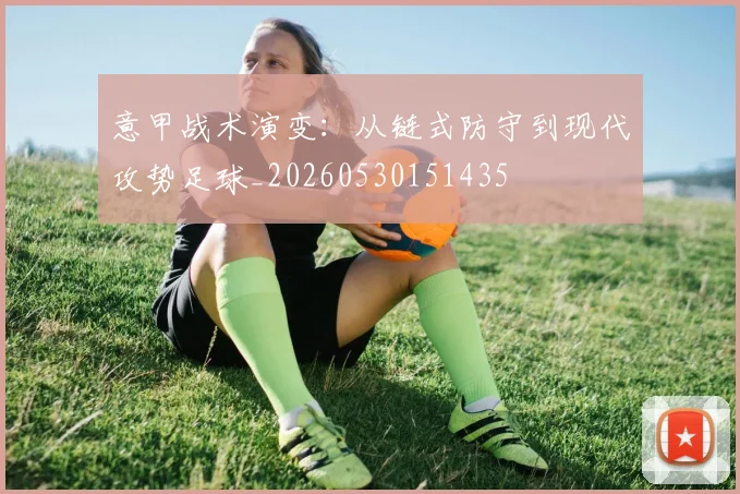 意甲战术演变:从链式防守到现代攻势足球_20260530151435