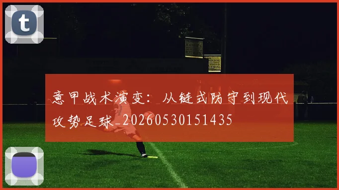意甲战术演变:从链式防守到现代攻势足球_20260530151435