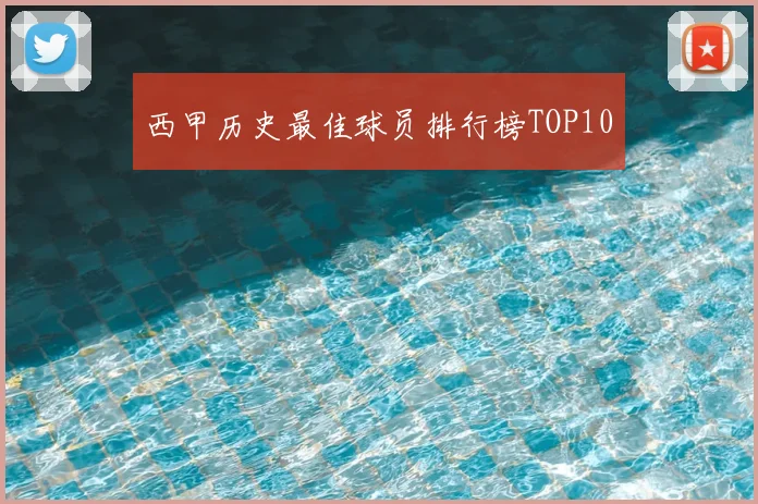 西甲历史最佳球员排行榜TOP10